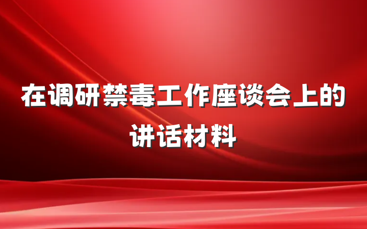 在调研禁毒工作座谈会上的讲话材料