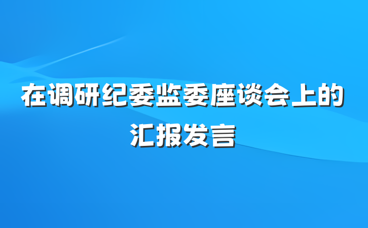 在调研纪委监委座谈会上的汇报发言