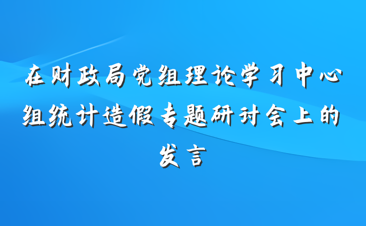 在财政局党组理论学习中心组统计造假专题研讨会上的发言