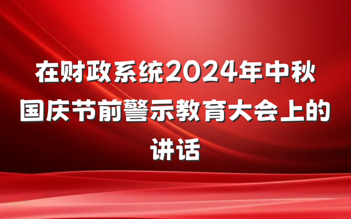 在财政系统2024年中秋国庆节前警示教育大会上的讲话