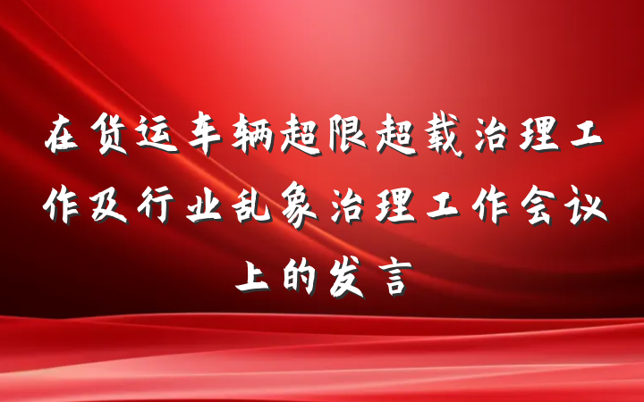 在货运车辆超限超载治理工作及行业乱象治理工作会议上的发言