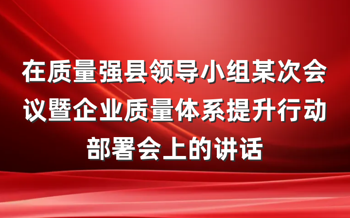 在质量强县领导小组某次会议暨企业质量体系提升行动部署会上的讲话