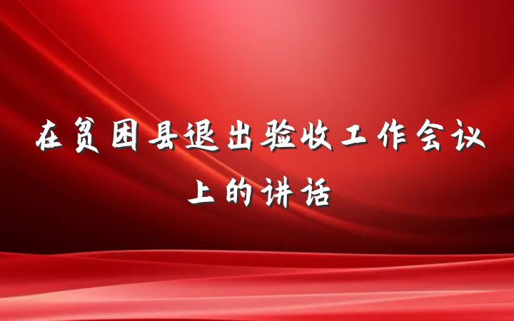 在贫困县退出验收工作会议上的讲话