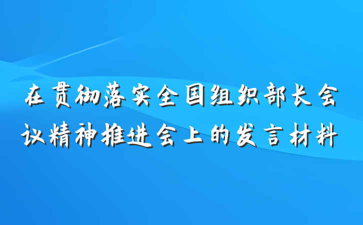 在贯彻落实全国组织部长会议精神推进会上的发言材料