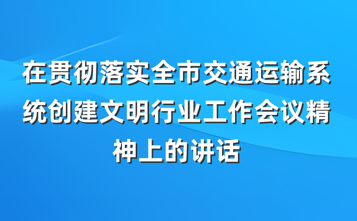 在贯彻落实全市交通运输系统创建文明行业工作会议精神上的讲话