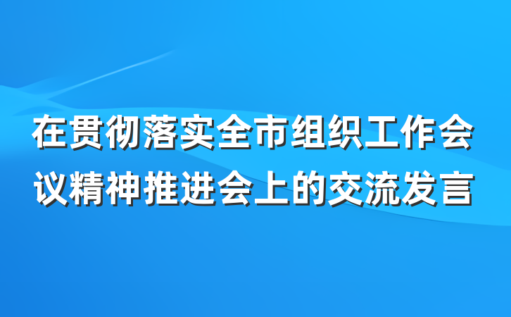 在贯彻落实全市组织工作会议精神推进会上的交流发言