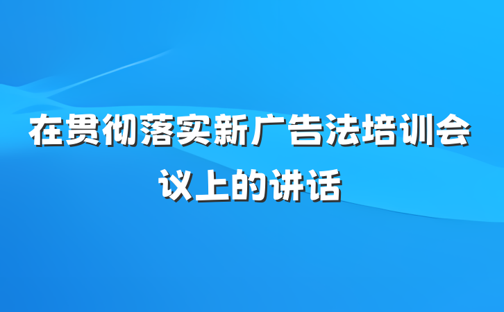 在贯彻落实新广告法培训会议上的讲话