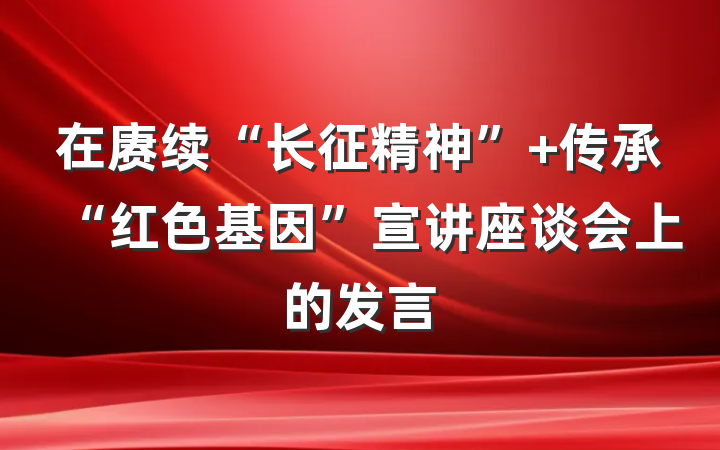 在赓续“长征精神” 传承“红色基因”宣讲座谈会上的发言