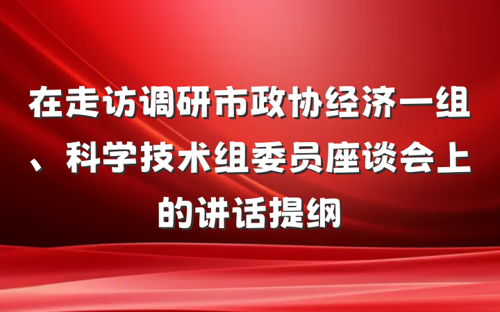 在走访调研市政协经济一组、科学技术组委员座谈会上的讲话提纲