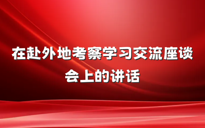 在赴外地考察学习交流座谈会上的讲话