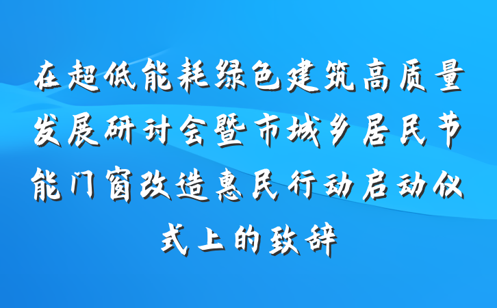 在超低能耗绿色建筑高质量发展研讨会暨市城乡居民节能门窗改造惠民行动启动仪式上的致辞