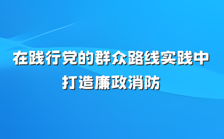 在践行党的群众路线实践中打造廉政消防