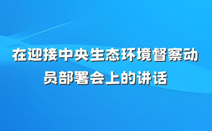 在迎接中央生态环境督察动员部署会上的讲话