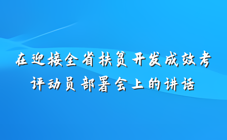 在迎接全省扶贫开发成效考评动员部署会上的讲话