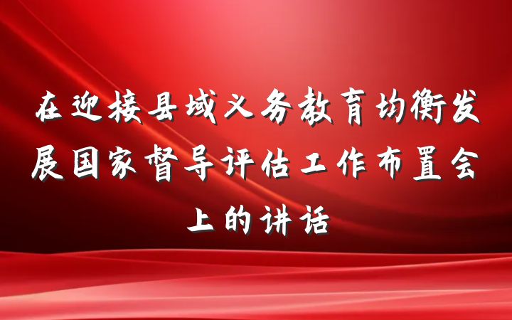 在迎接县域义务教育均衡发展国家督导评估工作布置会上的讲话