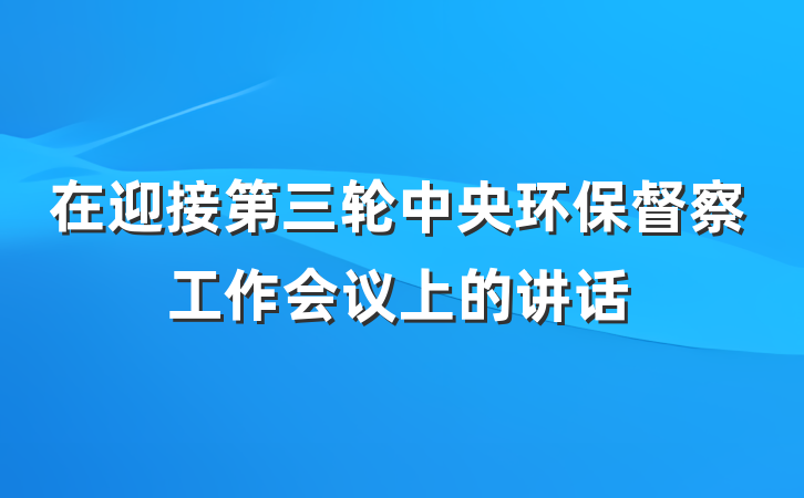在迎接第三轮中央环保督察工作会议上的讲话