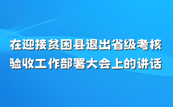 在迎接贫困县退出省级考核验收工作部署大会上的讲话