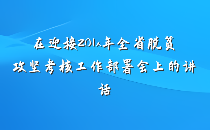 在迎接201x年全省脱贫攻坚考核工作部署会上的讲话