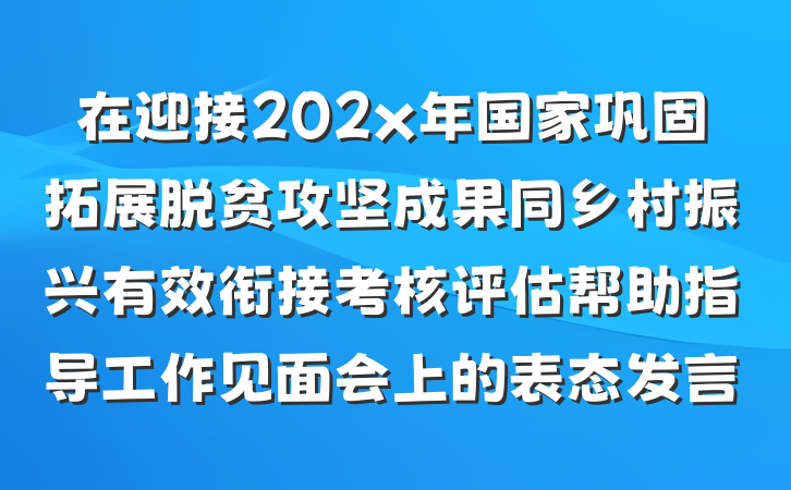 在迎接202x年国家巩固拓展脱贫攻坚成果同乡村振兴有效衔接考核评估帮助指导工作见面会上的表态发言