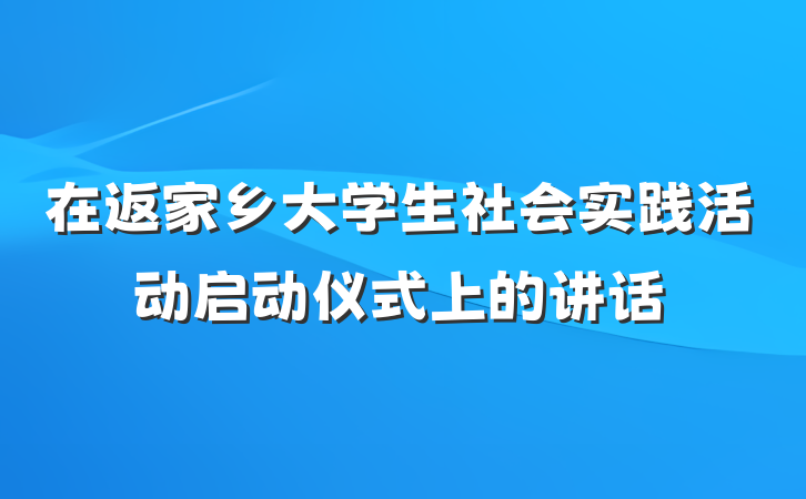 在返家乡大学生社会实践活动启动仪式上的讲话