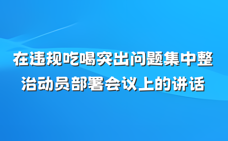 在违规吃喝突出问题集中整治动员部署会议上的讲话