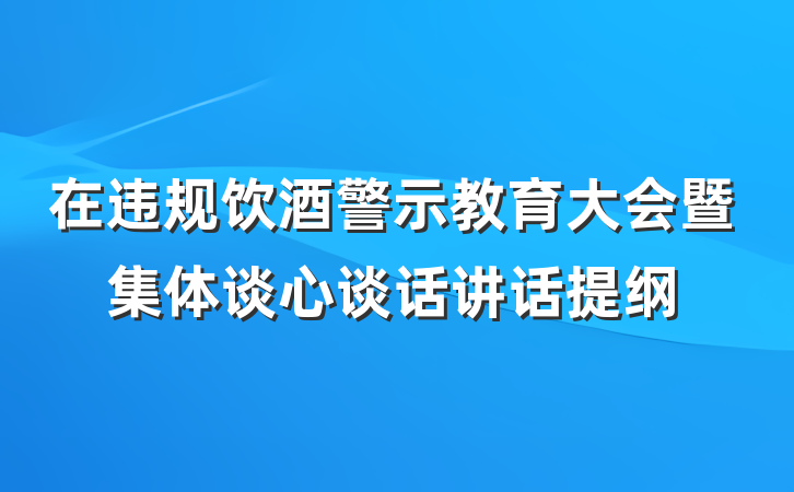 在违规饮酒警示教育大会暨集体谈心谈话讲话提纲