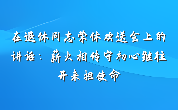 在退休同志荣休欢送会上的讲话：薪火相传守初心继往开来担使命