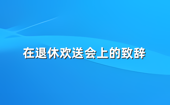 在退休欢送会上的致辞