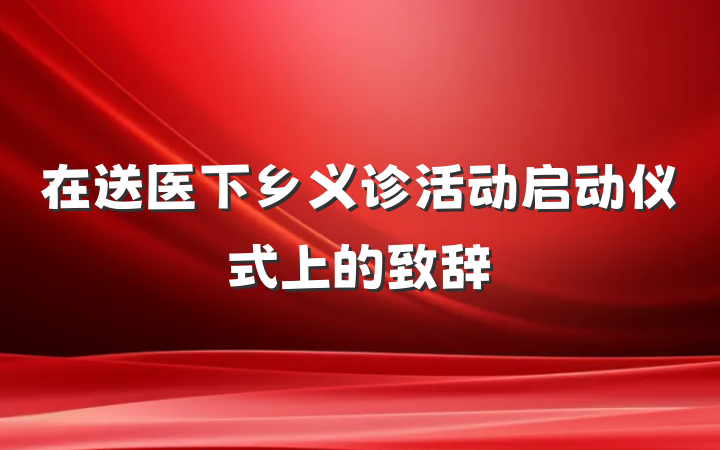 在送医下乡义诊活动启动仪式上的致辞