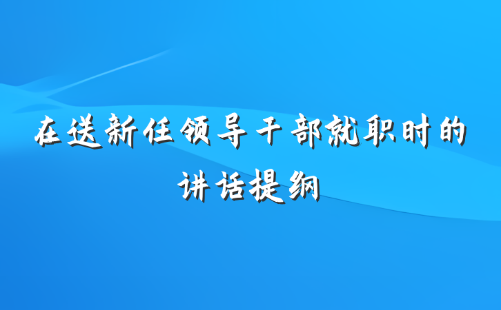 在送新任领导干部就职时的讲话提纲