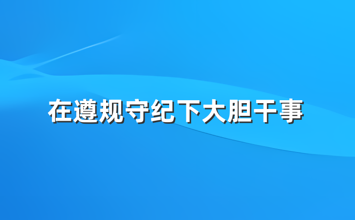 在遵规守纪下大胆干事