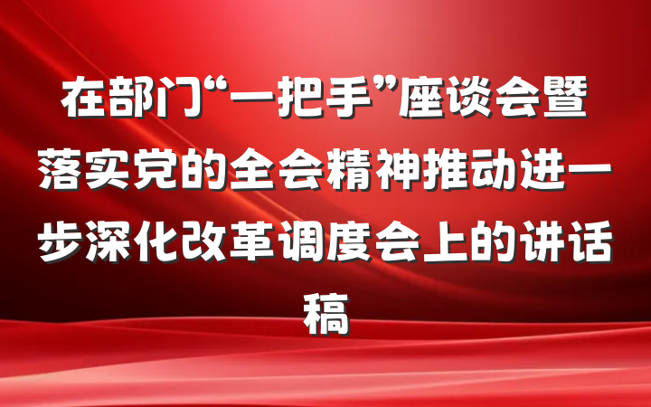 在部门“一把手”座谈会暨落实党的全会精神推动进一步深化改革调度会上的讲话稿