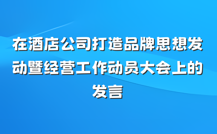 在酒店公司打造品牌思想发动暨经营工作动员大会上的发言