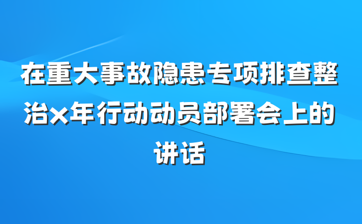 在重大事故隐患专项排查整治x年行动动员部署会上的讲话