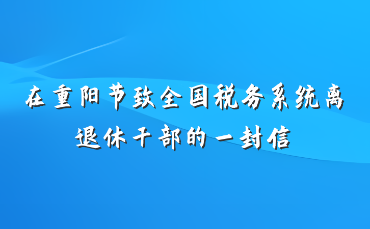 在重阳节致全国税务系统离退休干部的一封信