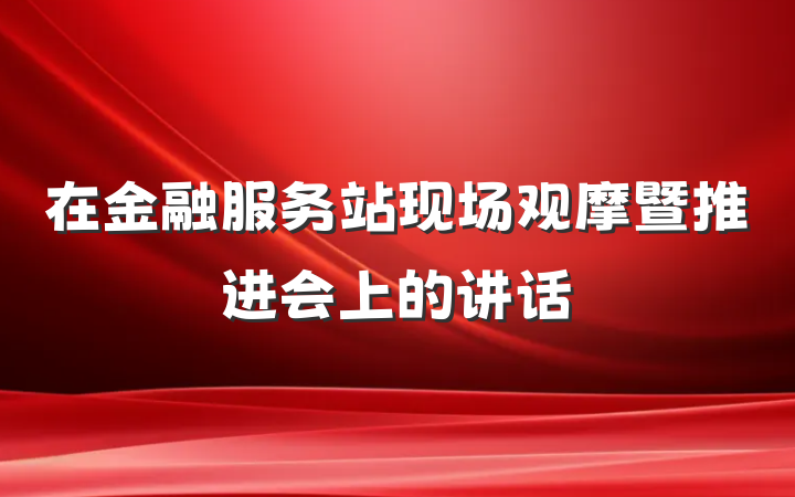 在金融服务站现场观摩暨推进会上的讲话