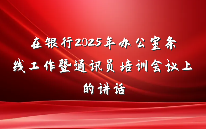 在银行2025年办公室条线工作暨通讯员培训会议上的讲话