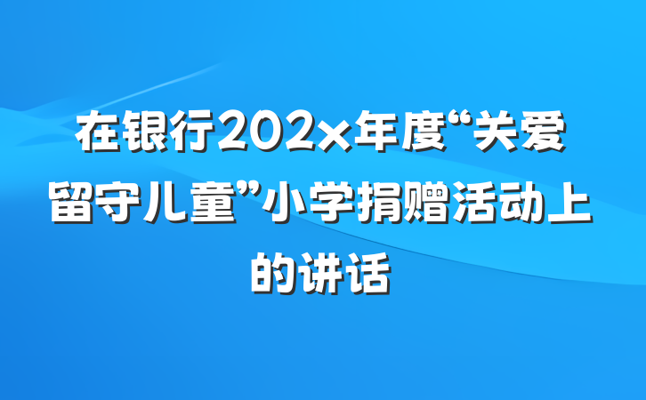 在银行202x年度“关爱留守儿童”小学捐赠活动上的讲话