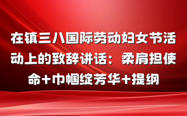 在镇三八国际劳动妇女节活动上的致辞讲话：柔肩担使命 巾帼绽芳华 提纲