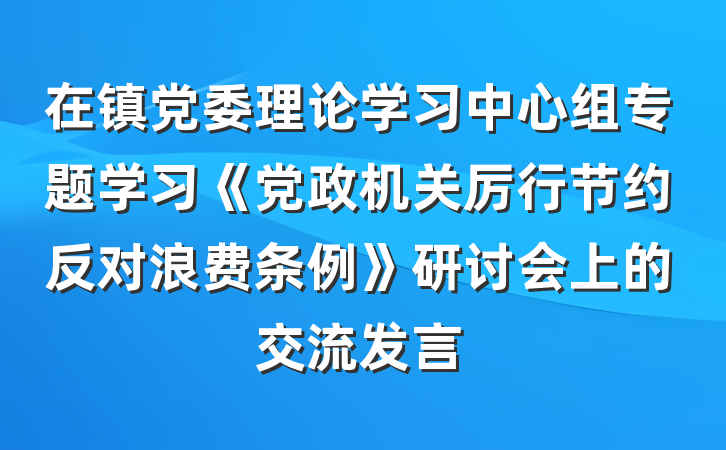 在镇党委理论学习中心组专题学习《党政机关厉行节约反对浪费条例》研讨会上的交流发言