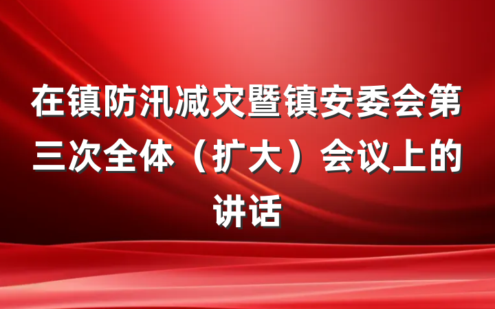 在镇防汛减灾暨镇安委会第三次全体（扩大）会议上的讲话