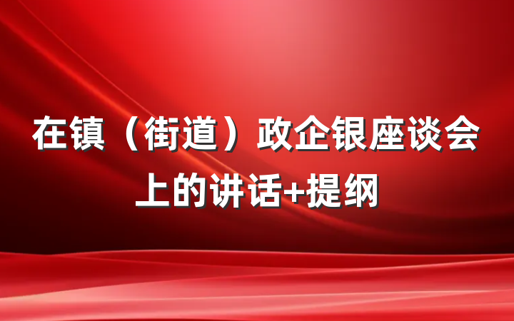在镇（街道）政企银座谈会上的讲话 提纲