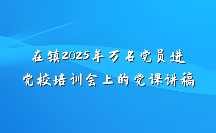 在镇2025年万名党员进党校培训会上的党课讲稿