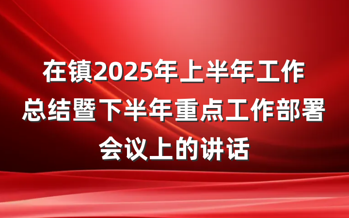 在镇2025年上半年工作总结暨下半年重点工作部署会议上的讲话