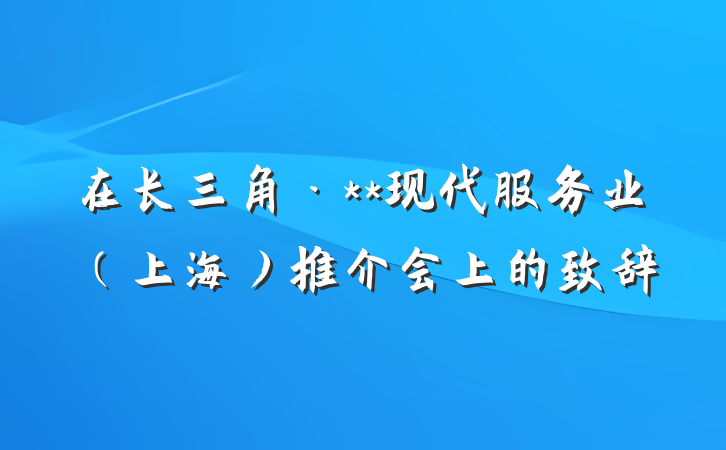 在长三角·**现代服务业（上海）推介会上的致辞