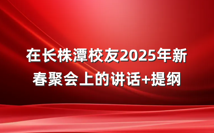 在长株潭校友2025年新春聚会上的讲话 提纲