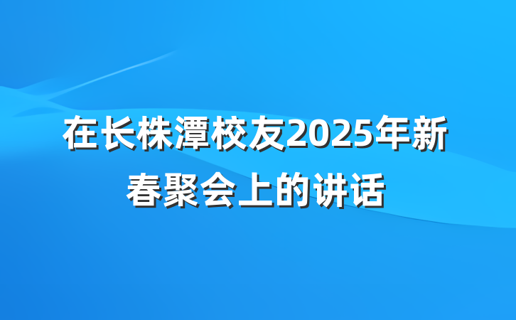在长株潭校友2025年新春聚会上的讲话