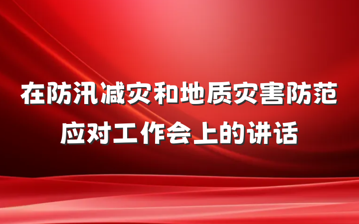 在防汛减灾和地质灾害防范应对工作会上的讲话