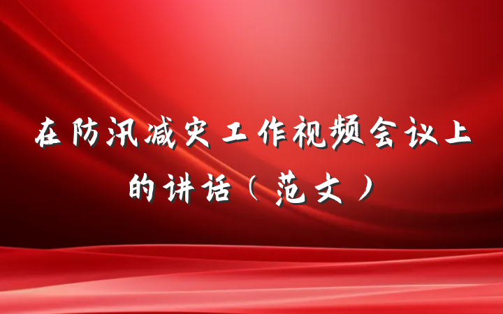 在防汛减灾工作视频会议上的讲话（范文）