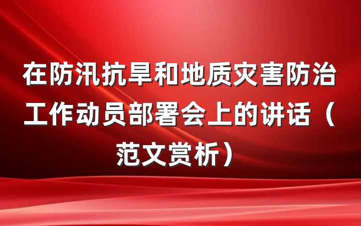 在防汛抗旱和地质灾害防治工作动员部署会上的讲话（范文赏析）